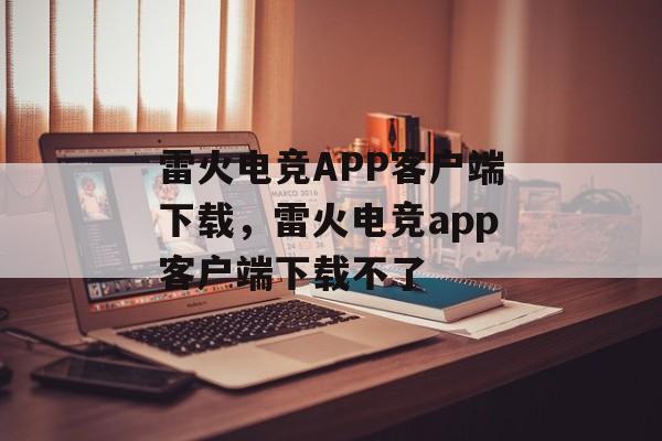 雷火电竞APP客户端下载，雷火电竞app客户端下载不了