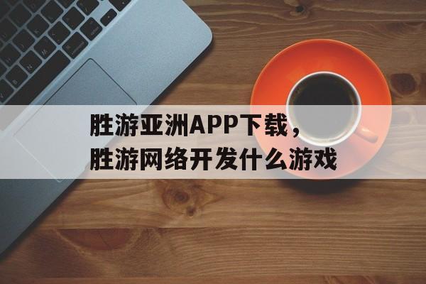 胜游亚洲APP下载，胜游网络开发什么游戏