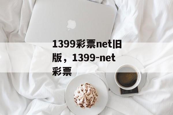 1399彩票net旧版，1399-net彩票