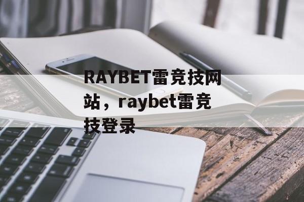 RAYBET雷竞技网站，raybet雷竞技登录