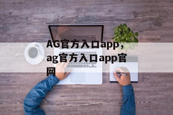 AG官方入口app，ag官方入口app官网